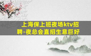 上海保上班夜场ktv招聘-夜总会直招生意巨好